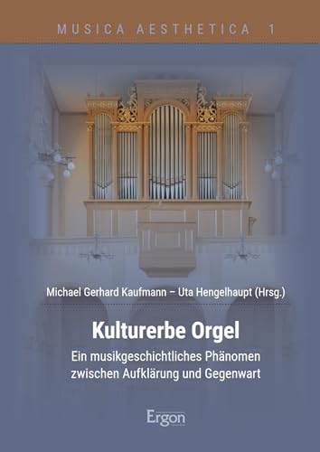 Kulturerbe Orgel: Ein musikgeschichtliches Phänomen zwischen Aufklärung und Gegenwart (Musica Aesthetica 1)