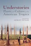 Understories: Plants and Culture in the American Tropics (American Tropics Towards a Literary Geography, Band 9)