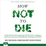 How not to die: Entdecken Sie Nahrungsmittel, die Ihr Leben verlängern und bewiesenermassen Krankheiten vorbeugen und heilen