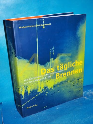 Das tägliche Brennen: Eine Geschichte des österreichischen Films von den Anfängen bis 1945