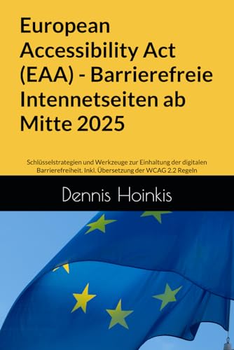 European Accessibility Act (EAA) - Barrierefreie Intennetseiten ab Mitte 2025: Schlüsselstrategien und Werkzeuge zur Einhaltung der digitalen Barrierefreiheit. Inkl. Übersetzung der WCAG 2.2 Regeln