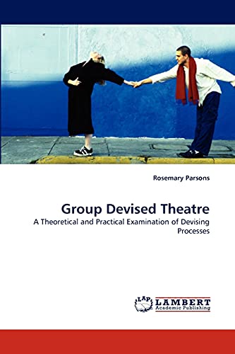 Group Devised Theatre: A Theoretical and Practical Examination of Devising Processes