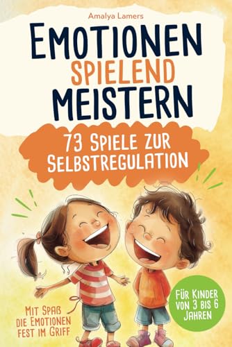 Emotionen spielend meistern - 73 Spiele zur Emotionsregulation: Mit Spaß die Emotionen fest im Griff | Für Kinder von 3 bis 6 Jahren