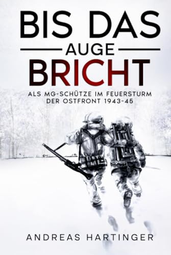 Bis das Auge bricht: Als MG-Schütze im Feuersturm der Ostfront 1943-45