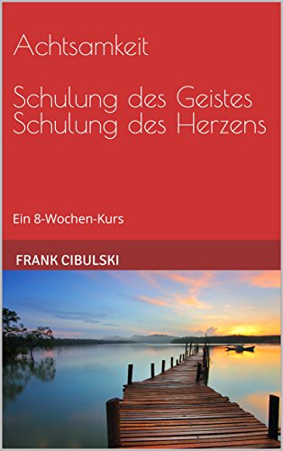 Achtsamkeit Schulung des Geistes Schulung des Herzens: Ein 8-Wochen-Kurs