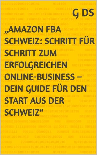 „Amazon FBA Schweiz: Schritt für Schritt zum erfolgreichen Online-Business – Dein Guide für den Start aus der Schweiz“