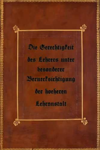 Die Gerechtigkeit des Lehrers unter besonderer Beruecksichtigung der hoeheren Lehranstalt