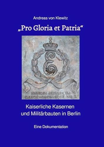 „Pro Gloria et Patria“: Kaiserliche Kasernen und Militärbauten in Berlin. Eine Dokumentation