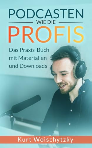 Podcasten wie die Profis: Das Praxis-Buch mit Materialien und Downloads: Erstelle in unter 5 Tagen einen erfolgreichen Podcast für dein Marketing, dein Business oder dein Hobby.