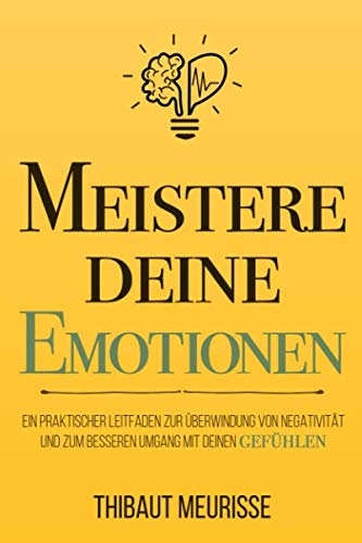 Meistere Deine Emotionen: Ein praktischer Leitfaden zur Überwindung von Negativität und zum besseren Umgang mit deinen Gefühlen (Meister Serie, Band 1)