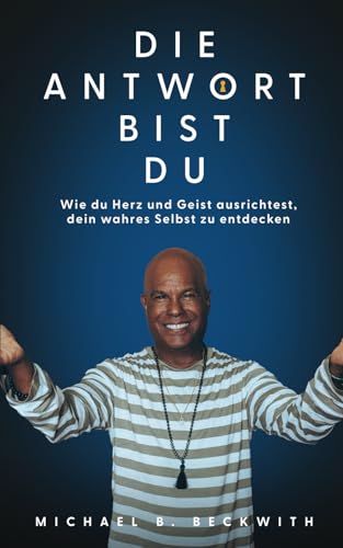 Die Antwort bist Du: Wie du Herz und Geist ausrichtest, dein wahres Selbst zu entdecken