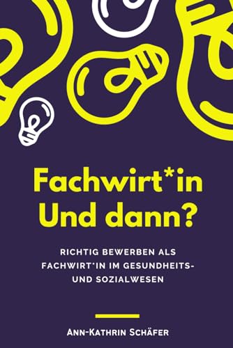 Fachwirt*in und dann?: Richtig bewerben mit dem Fachwirt im Gesundheits- und Sozialwesen (Fachwirt*innen im Gesundheits- und Sozialwesen - Dinge, die euch wirklich niemand sagt)