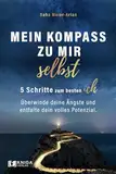 Mein Kompass zu mir selbst - 5 Schritte zum besten Ich: Überwinde deine Ängste und entfalte dein volles Potenzial.