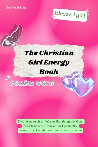 The Christian Girl Energy Book: Dein Weg zu einer tieferen Beziehung mit Gott - Ein Christliches Buch für Spirituelles Wachstum, Dankbarkeit und Inneren Frieden I german edition