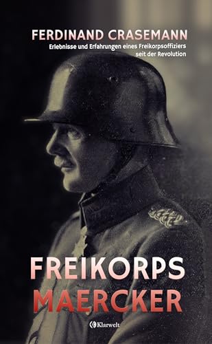 Freikorps Maercker - Erlebnisse und Erfahrungen eines Freikorpsoffiziers seit der Revolution: Vollständige und kommentierte Ausgabe