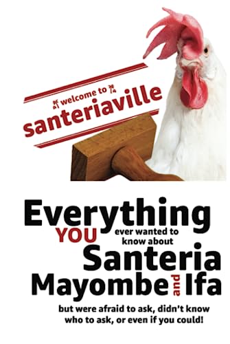 Welcome to Santeriaville: everything you ever wanted to know about Santeria, Mayombe and Ifa, but were afraid to ask, didn't know who to ask, or even if you could!