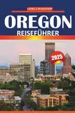 Oregon Reiseführer 2025: Entdecken Sie Top-Reiseziele, malerische Roadtrips, Nationalparks, lokale Küche und Outdoor-Aktivitäten im pazifischen Nordwesten