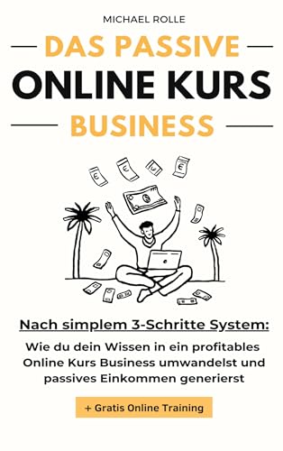Das passive Online Kurs Business - Finanzielle Freiheit mit eigenen Online Kursen auf Autopilot: Wie du dein Wissen in ein profitables Online Kurs Business umwandelst und passives Einkommen generierst