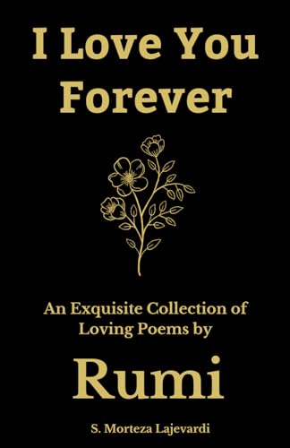 I Love You Forever: An Exquisite Collection of the Loving Poems by Rumi: An Authentic Translation (Poetry Collections by Rumi, Hafiz, and Other Persian Poets, Band 4)