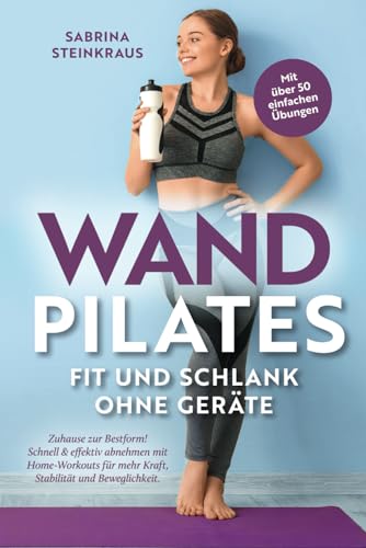 Wandpilates - Fit und schlank ohne Geräte: Zuhause zur Bestform - Schnell & effektiv abnehmen mit Home-Workouts für mehr Kraft, Stabilität und Beweglichkeit