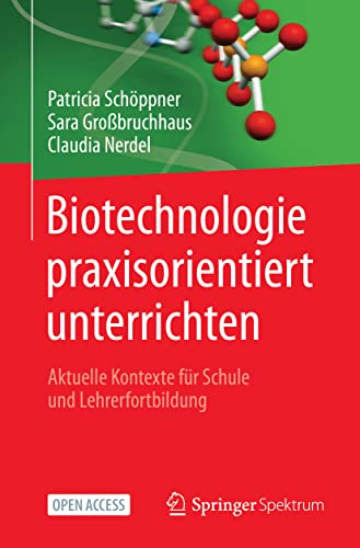 Biotechnologie praxisorientiert unterrichten: Aktuelle Kontexte für Schule und Lehrerfortbildung