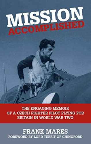 Mission Accomplished: The Engaging Memoir of a Czech Fighter Pilot Flying for Britain in World War Two (English Edition)