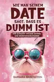 Wie man seinem Date sagt, dass es dumm ist: Der ultimativ witzige Dating- und Beziehungsratgeber – Geschenk für Freunde, Familie, Verwandte und Kollegen