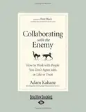 Collaborating with the Enemy: How to Work with People You Don't Agree with or Like or Trust