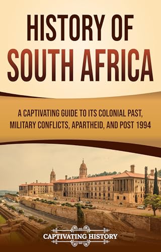 History of South Africa: A Captivating Guide to Its Colonial Past, Military Conflicts, Apartheid, and Post 1994 (African History) (English Edition)
