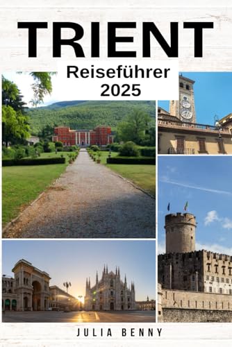 TRIENT Reiseführer 2025: Ihr kompletter Begleiter zur Entdeckung des Charmes, der Kultur und der alpinen Schönheit von Trient