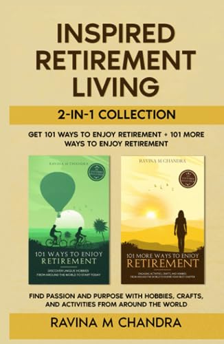 Inspired Retirement Living 2-in-1 Collection: Get 101 Ways to Enjoy Retirement + 101 More Ways to Enjoy Retirement— Find Passion and Purpose with Hobbies, Crafts, and Activities from Around the World