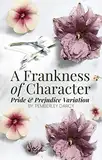 A Frankness of Character: A Pride and Prejudice Variation : A Darcy & Elizabeth Story w/ a Matchmaking Colonel Fitzwilliam (English Edition)