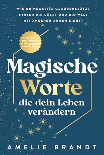 Magische Worte, die dein Leben verändern: Entdecke die transformative Macht positiver Affirmationen. Wie du negative Glaubenssätze hinter dir lässt und die Welt mit anderen Augen siehst