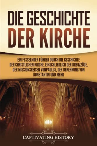 Die Geschichte der Kirche: Ein fesselnder Führer durch die Geschichte der christlichen Kirche, einschließlich der Kreuzzüge, der Missionsreisen von Paulus, der Bekehrung von Konstantin und mehr