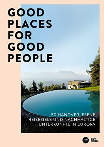 Good Places for Good People: 50 handverlesene Reiseziele und nachhaltige Unterkünfte in Europa: 50 handverlesene Reiseziele und nachhaltige ... stilvolles und umweltbewusstes Reisen)