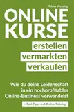 Onlinekurse erstellen, vermarkten und verkaufen: Wie du deine Leidenschaft in ein hochprofitables Online-Business verwandelst