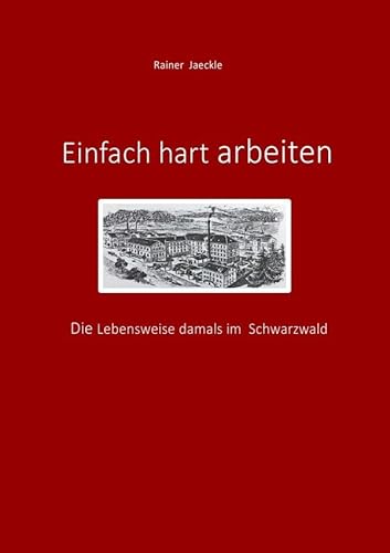 Einfach hart arbeiten: Lebensweise. Lebenswege. Fabrikanten.: Die Lebensweise damals im Schwarzwald