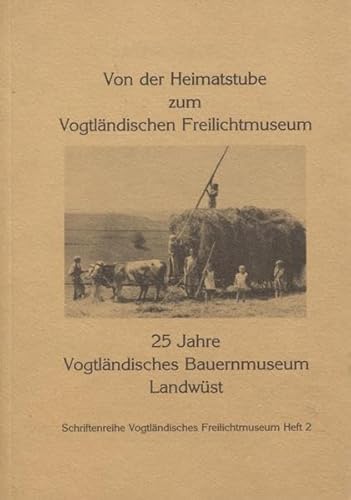 Von der Heimatstube zum Vogtländischen Freilichtmuseum: 25 Jahre Vogtländisches Bauernmuseum Landwüst