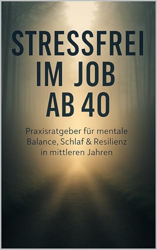 Stressfrei im Job ab 40: Praxisratgeber für mentale Balance, Schlaf & Resilienz in mittleren Jahren