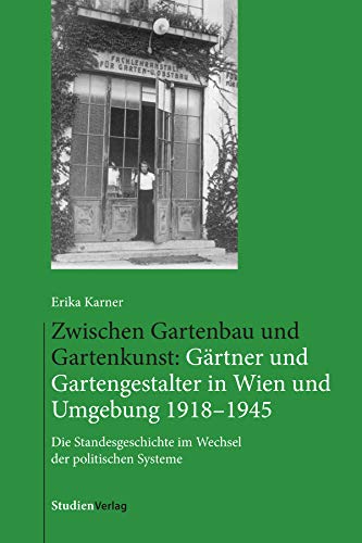 Zwischen Gartenbau und Gartenkunst: Gärtner und Gartengestalter in Wien und Umgebung 1918–1945: Die Standesgeschichte im Wechsel der politischen Systeme