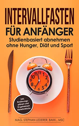 Intervallfasten für Anfänger: Studienbasiert abnehmen ohne Hunger, Diät und Sport – inkl. Ernährungsplänen und 10 geheimen Abnehmtricks