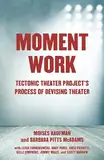 Moment Work: Tectonic Theater Project's Process of Devising Theater