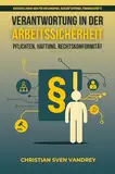 Verantwortung in der Arbeitssicherheit: Pflichten - Haftung - Rechtskonformität (Arbeitsschutz für Führungskräfte)