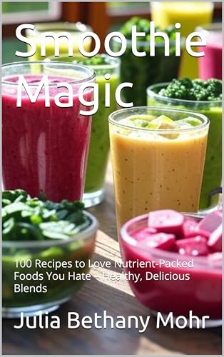 Smoothie Magic: 100 Recipes to Love Nutrient-Packed Foods You Hate – Healthy, Delicious Blends (cookbooks from Around the united states Book 20) (English Edition)