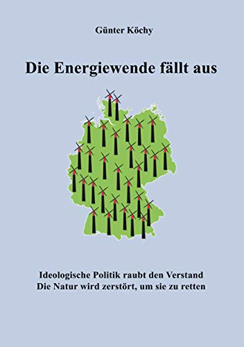 Die Energiewende fällt aus: Ideologische Politik raubt den Verstand. Die Natur wird zerstört, um sie zu retten
