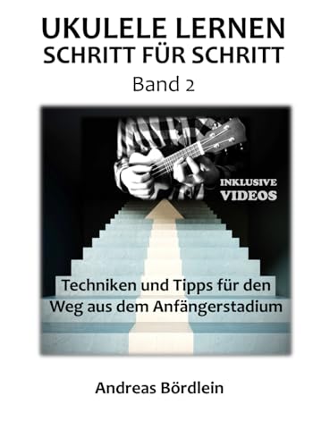 Ukulele lernen - Schritt für Schritt (Band 2): Techniken und Tipps für den Weg aus dem Anfängerstadium