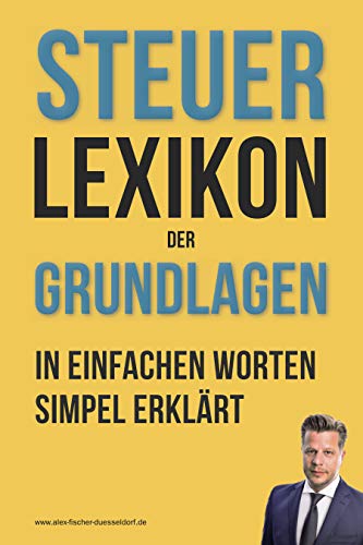 Steuerlexikon der Grundlagen: Wörterbuch für Beginner und Fortgeschrittene mit Beispielen & Anlagen. Dein Schlüssel in die Steuerwelt – Die wichtigsten Fachbegriffe leicht erklärt