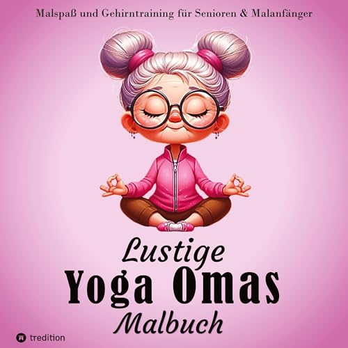 Malbuch für Senioren - Lustige Yoga Omas - Ausmalbilder für Erwachsene, Rentner, Frauen, Malanfänger & Yoga-Fans: Achtsamkeit & Gehirntraining - ... Malgruppe, Senioren Yoga, Frauen, Altersheim