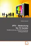 IPTV - Bedeutung für TV-Sender: Mediennutzung, Marktbetrachtung, Erfolgspotenzial