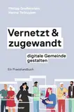 Vernetzt und zugewandt - digitale Gemeinde gestalten: Ein Praxishandbuch